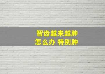 智齿越来越肿怎么办 特别肿